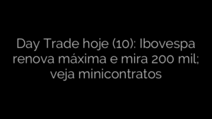 ​Day Trade hoje (10): Ibovespa renova máxima e mira 200 mil; veja minicontratos 